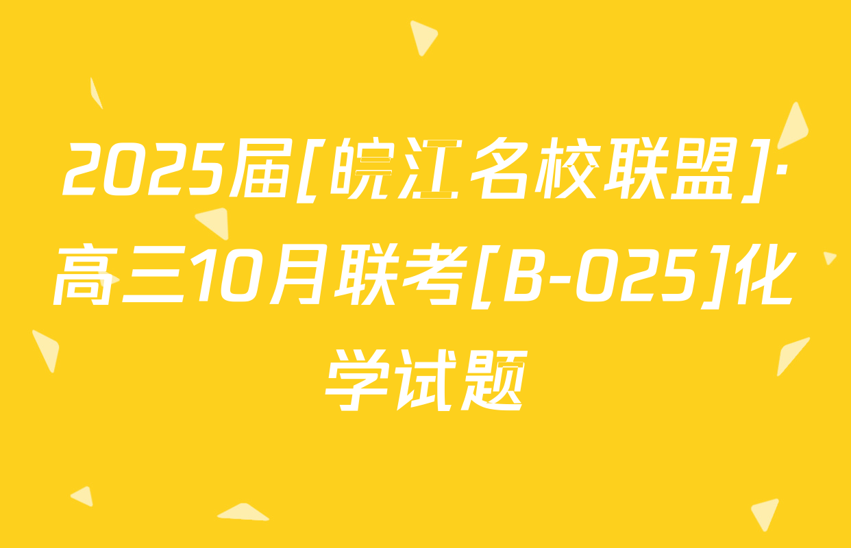 2025届[皖江名校联盟]·高三10月联考[B-025]化学试题