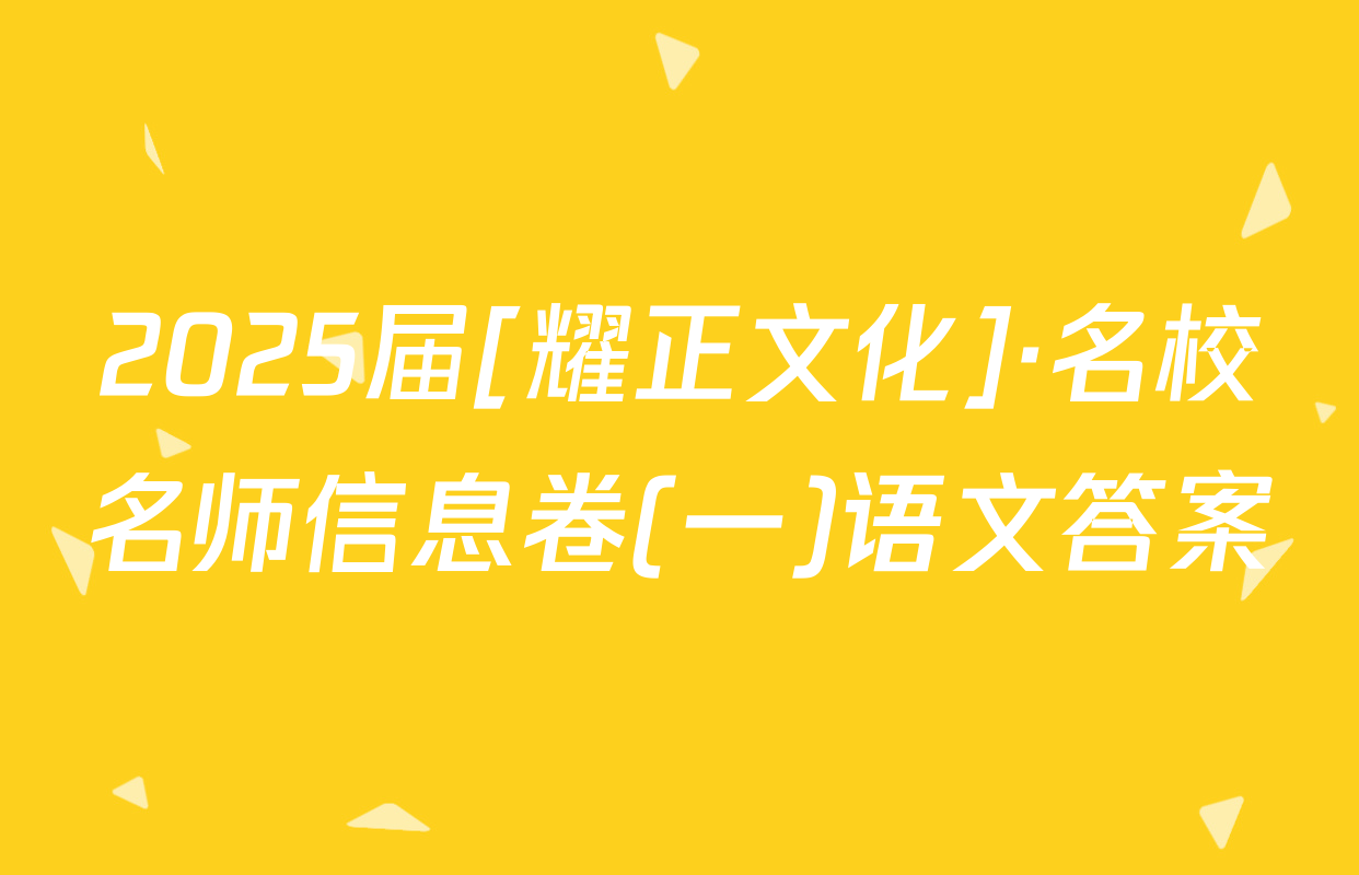 2025届[耀正文化]·名校名师信息卷(一)语文答案