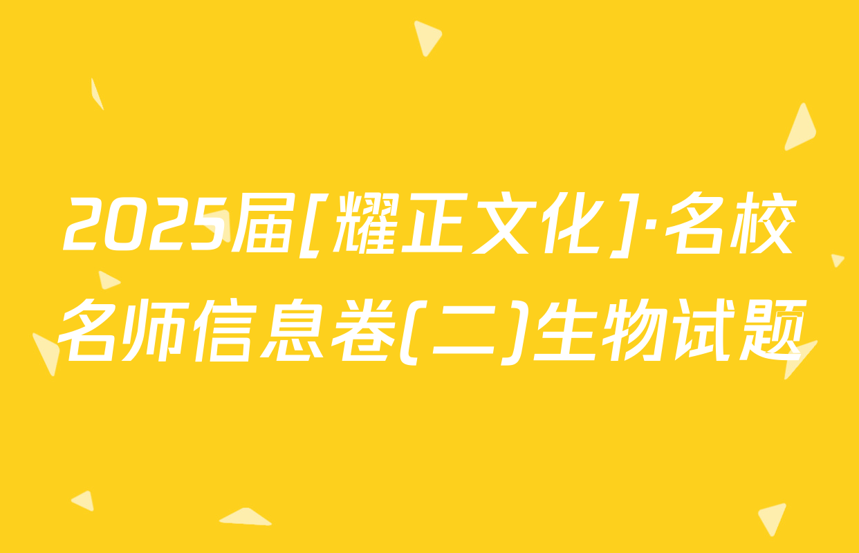 2025届[耀正文化]·名校名师信息卷(二)生物试题