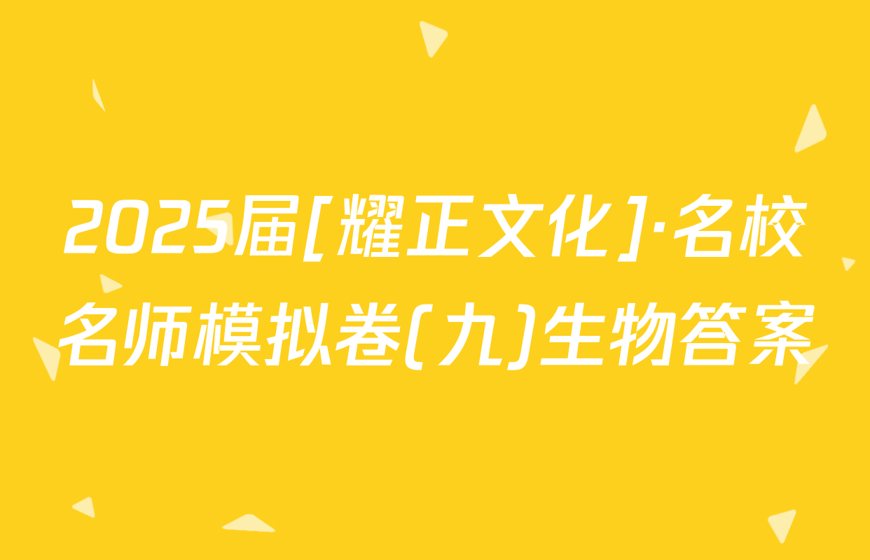 2025届[耀正文化]·名校名师模拟卷(九)生物答案