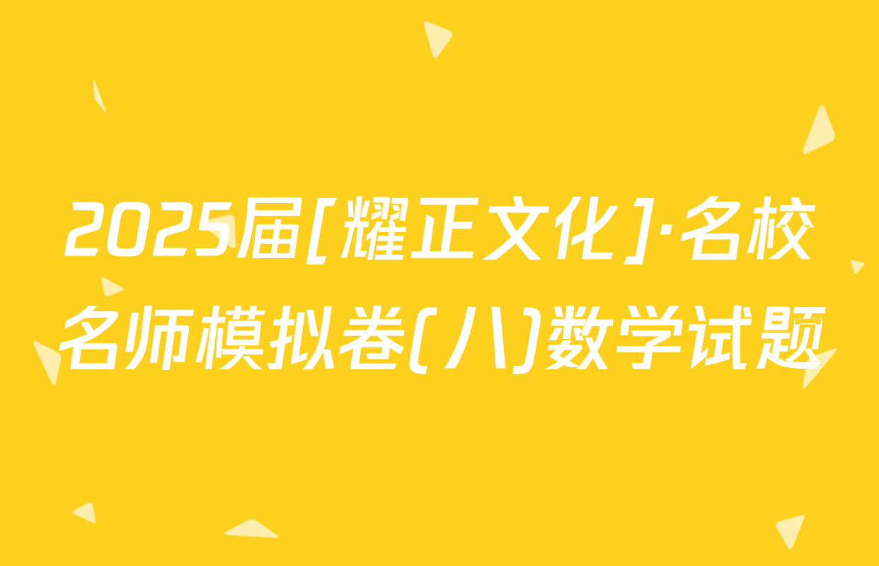 2025届[耀正文化]·名校名师模拟卷(八)数学试题