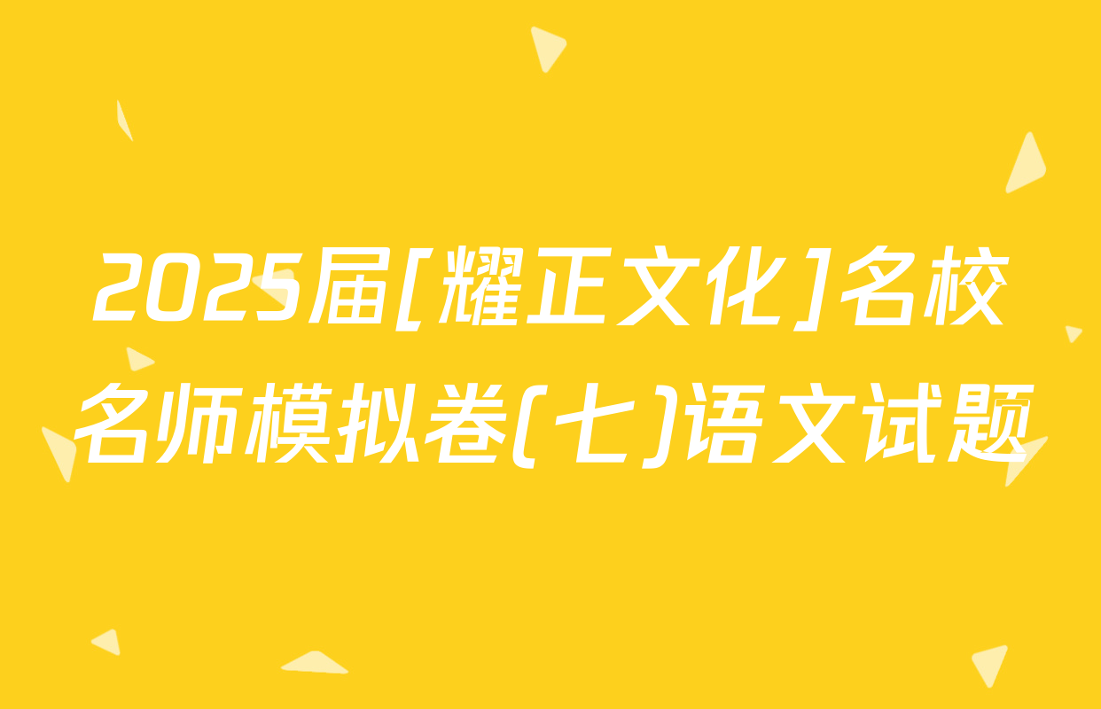 2025届[耀正文化]名校名师模拟卷(七)语文试题