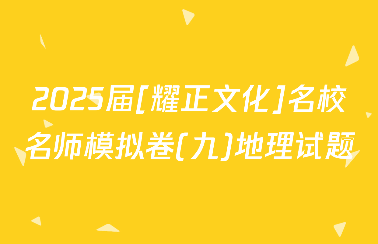 2025届[耀正文化]名校名师模拟卷(九)地理试题