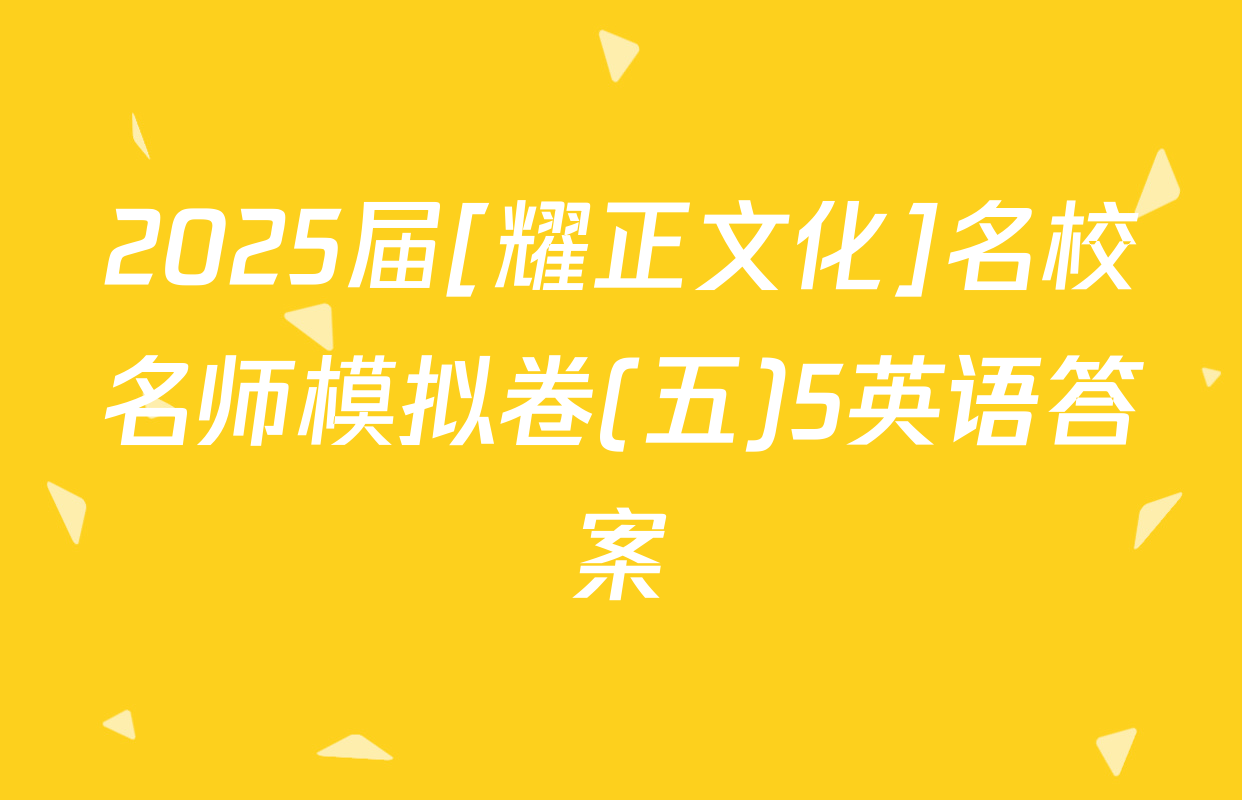 2025届[耀正文化]名校名师模拟卷(五)5英语答案