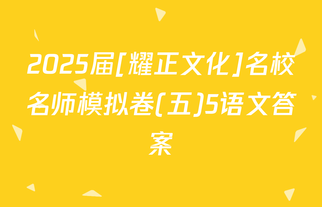 2025届[耀正文化]名校名师模拟卷(五)5语文答案