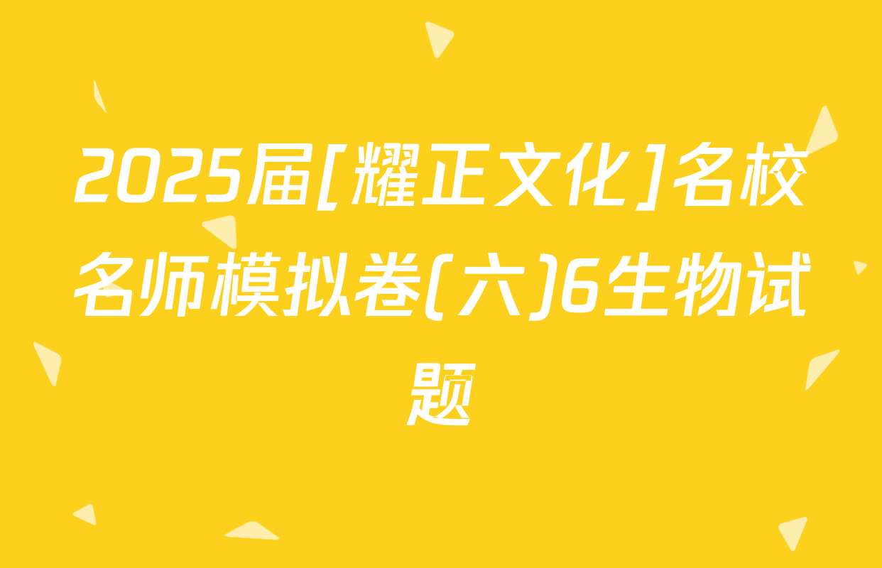 2025届[耀正文化]名校名师模拟卷(六)6生物试题