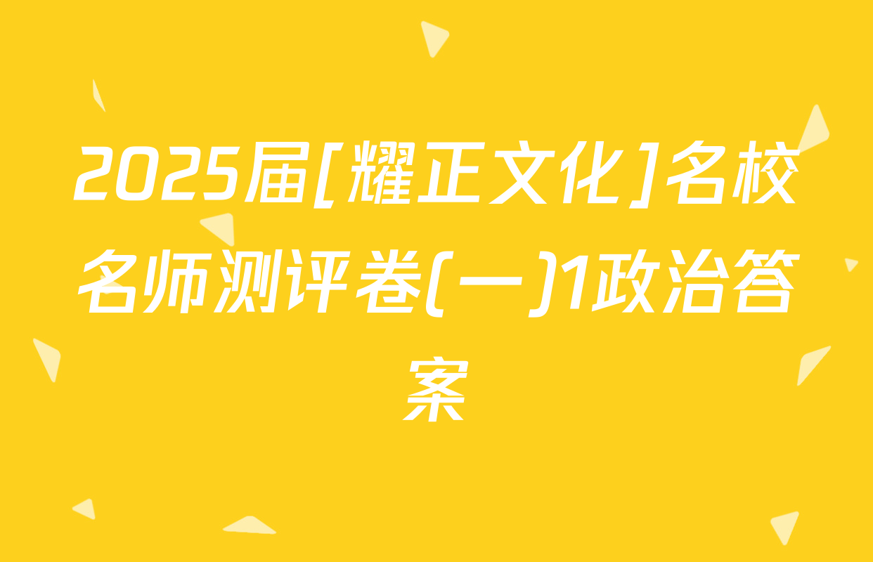2025届[耀正文化]名校名师测评卷(一)1政治答案