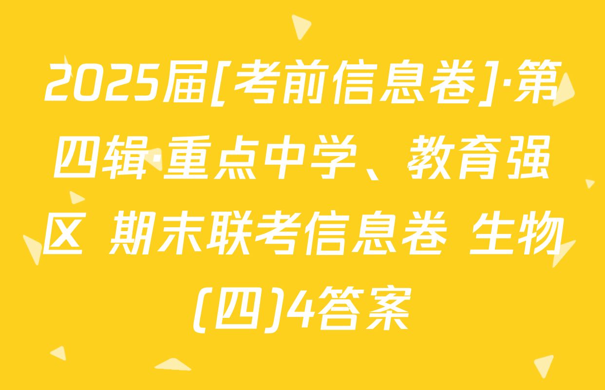 2025届[考前信息卷]·第四辑·重点中学、教育强区 期末联考信息卷 生物(四)4答案