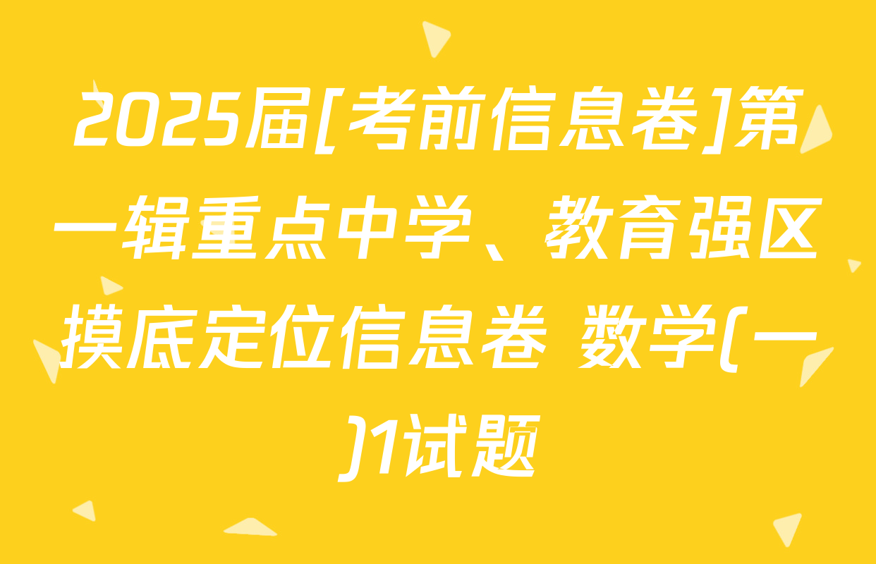 2025届[考前信息卷]第一辑重点中学、教育强区摸底定位信息卷 数学(一)1试题