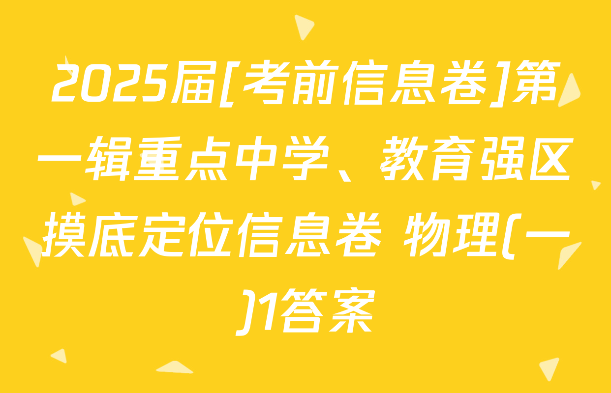 2025届[考前信息卷]第一辑重点中学、教育强区摸底定位信息卷 物理(一)1答案
