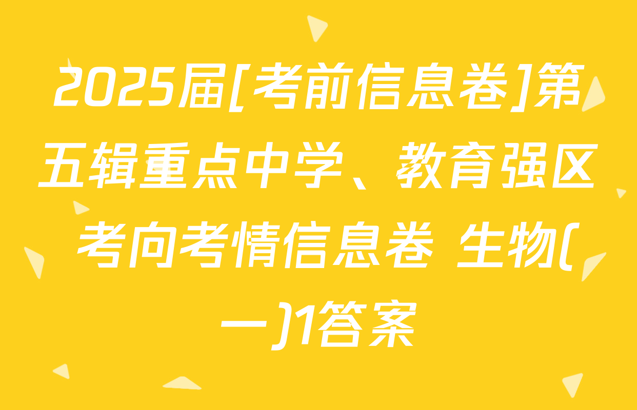 2025届[考前信息卷]第五辑重点中学、教育强区 考向考情信息卷 生物(一)1答案