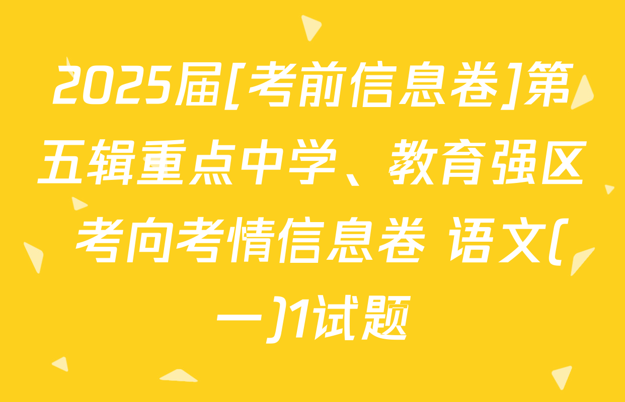 2025届[考前信息卷]第五辑重点中学、教育强区 考向考情信息卷 语文(一)1试题
