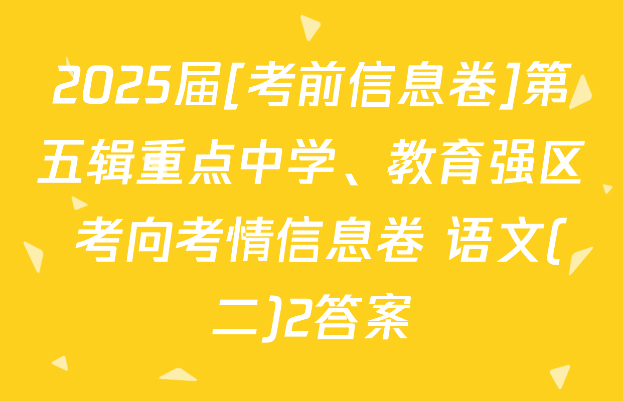 2025届[考前信息卷]第五辑重点中学、教育强区 考向考情信息卷 语文(二)2答案