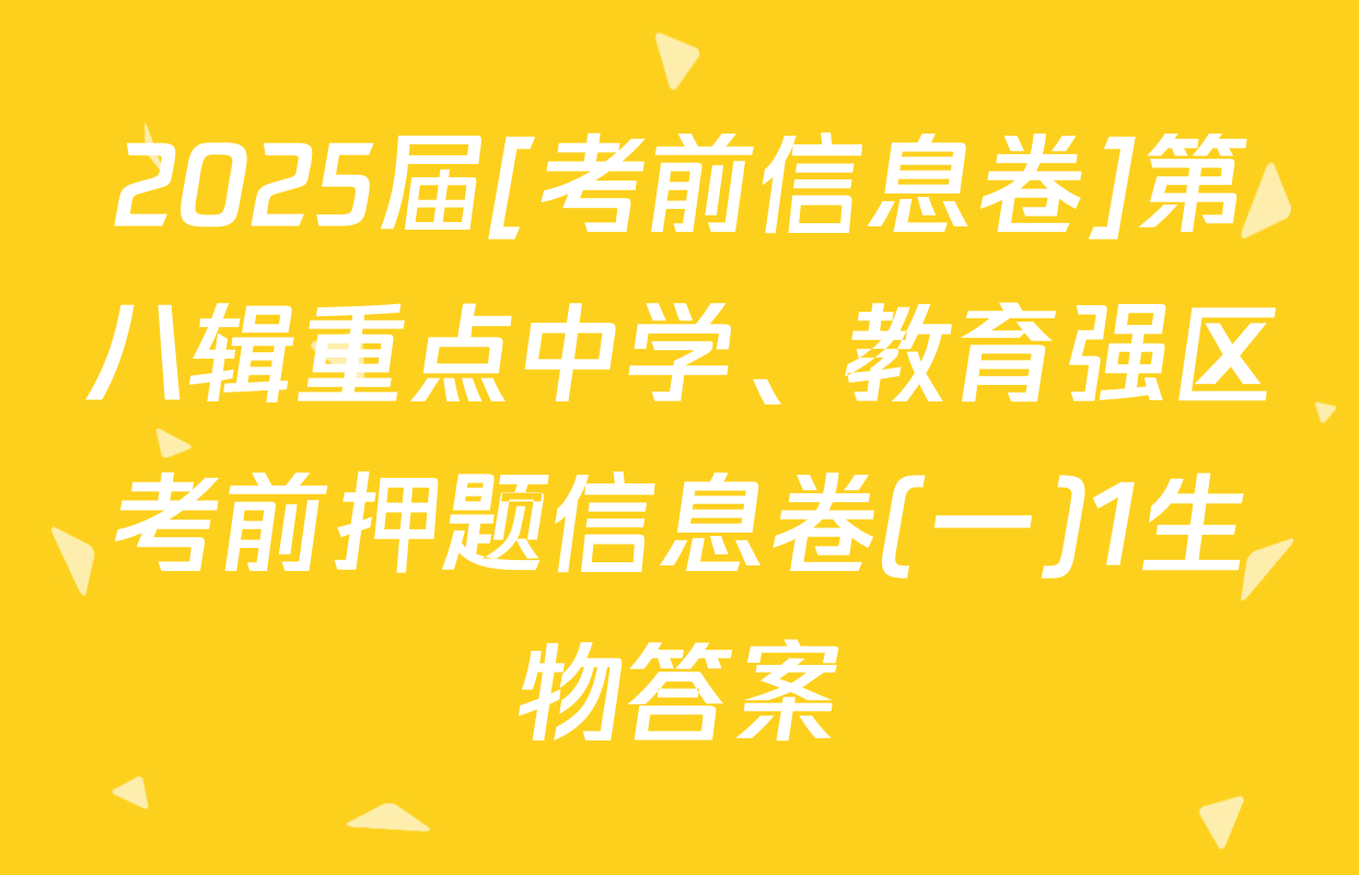 2025届[考前信息卷]第八辑重点中学、教育强区考前押题信息卷(一)1生物答案