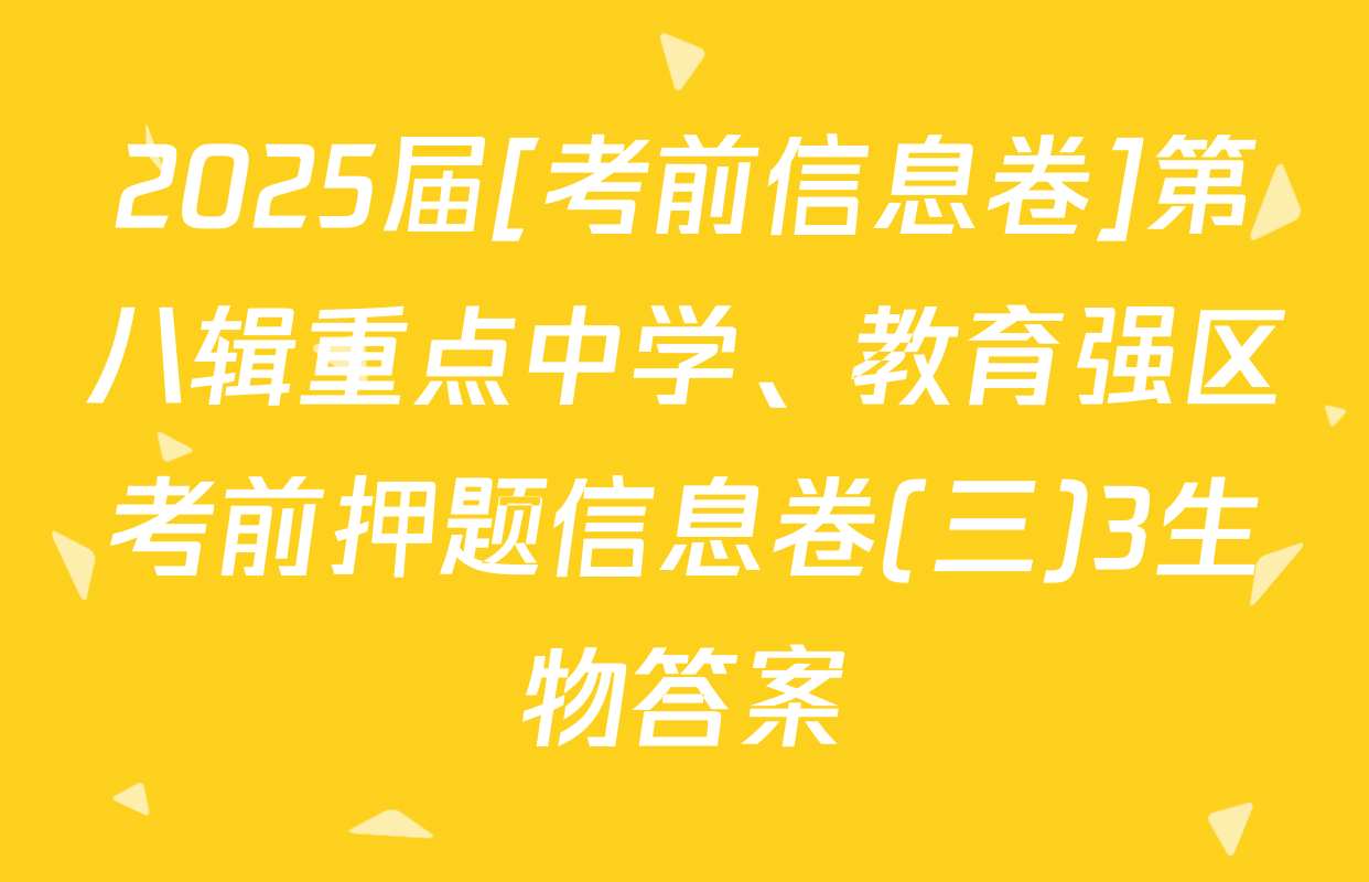 2025届[考前信息卷]第八辑重点中学、教育强区考前押题信息卷(三)3生物答案
