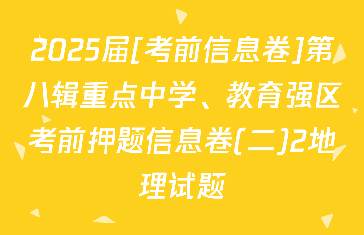 2025届[考前信息卷]第八辑重点中学、教育强区考前押题信息卷(二)2地理试题