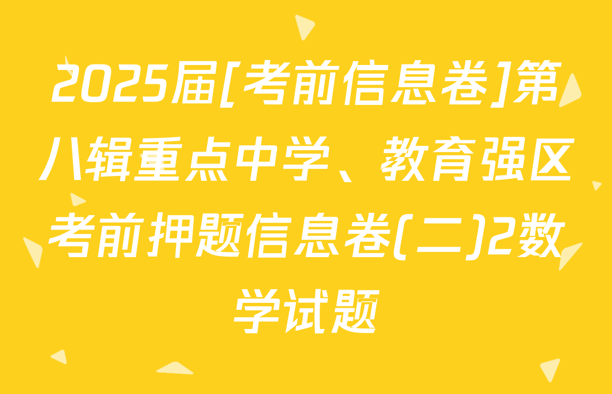 2025届[考前信息卷]第八辑重点中学、教育强区考前押题信息卷(二)2数学试题