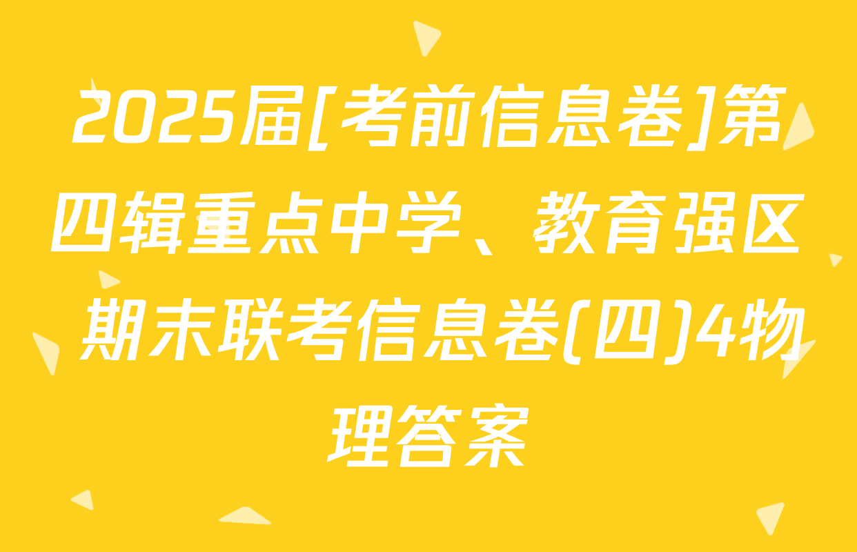 2025届[考前信息卷]第四辑重点中学、教育强区 期末联考信息卷(四)4物理答案