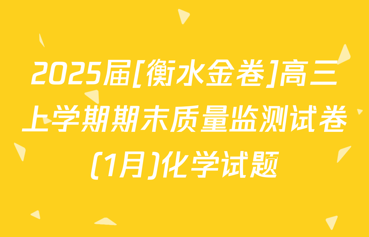 2025届[衡水金卷]高三上学期期末质量监测试卷(1月)化学试题