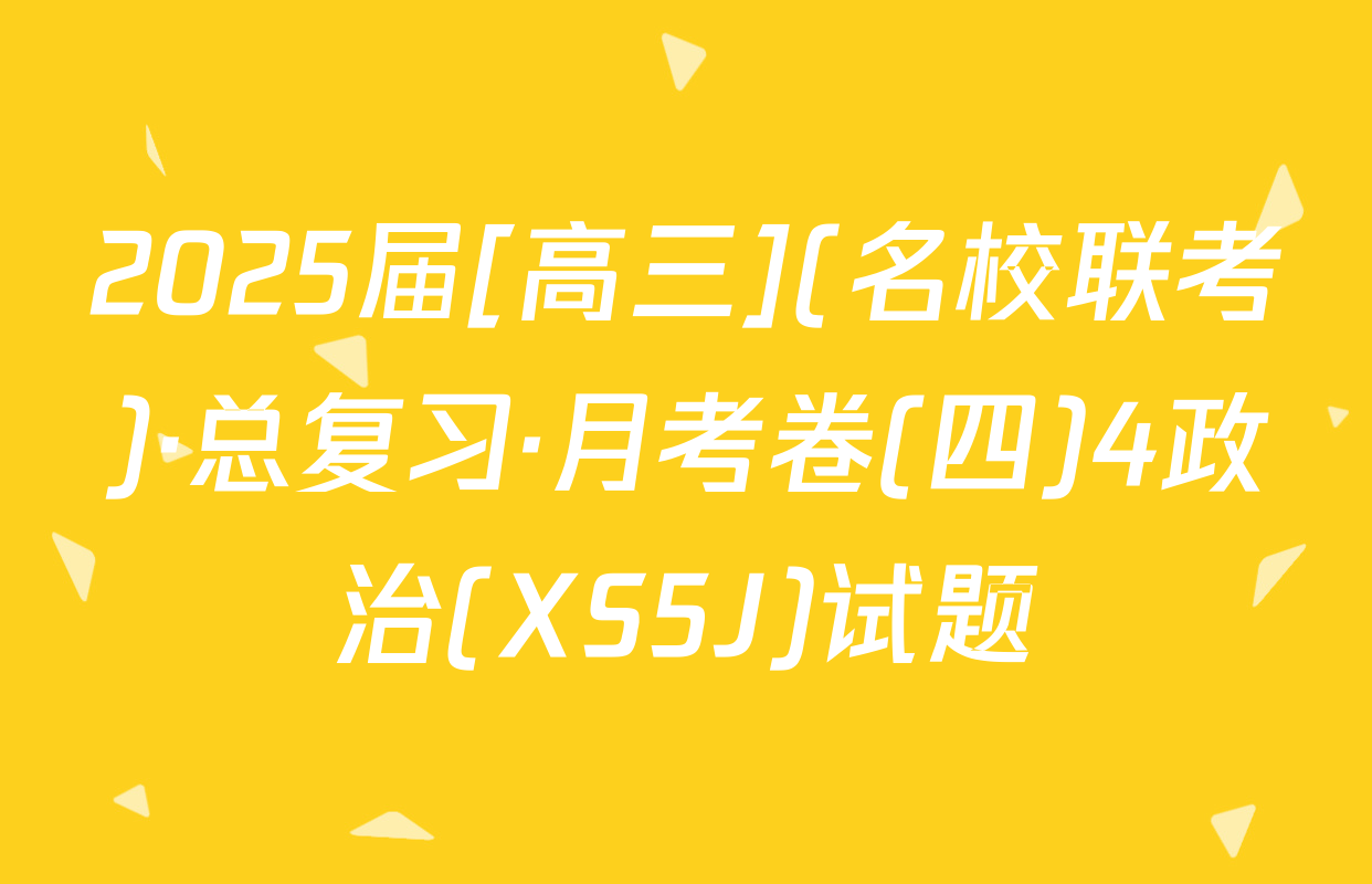2025届[高三](名校联考)·总复习·月考卷(四)4政治(XS5J)试题