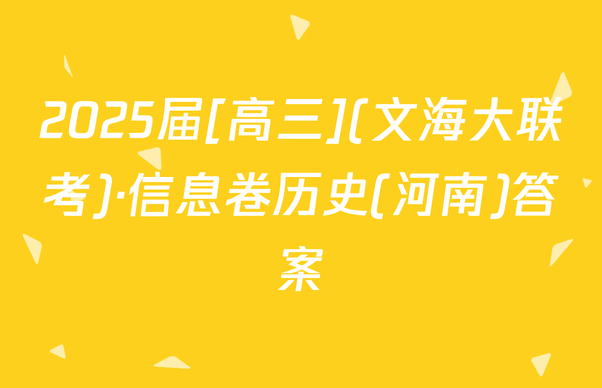 2025届[高三](文海大联考)·信息卷历史(河南)答案