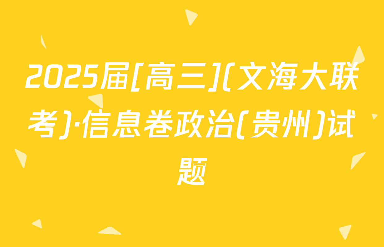 2025届[高三](文海大联考)·信息卷政治(贵州)试题