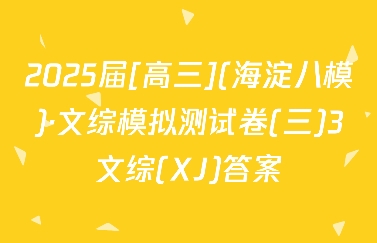 2025届[高三](海淀八模)·文综模拟测试卷(三)3文综(XJ)答案