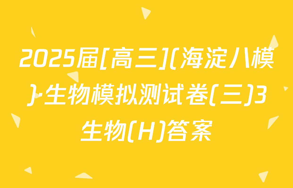 2025届[高三](海淀八模)·生物模拟测试卷(三)3生物(H)答案