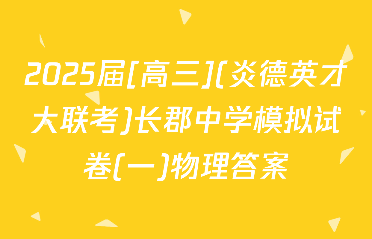 2025届[高三](炎德英才大联考)长郡中学模拟试卷(一)物理答案