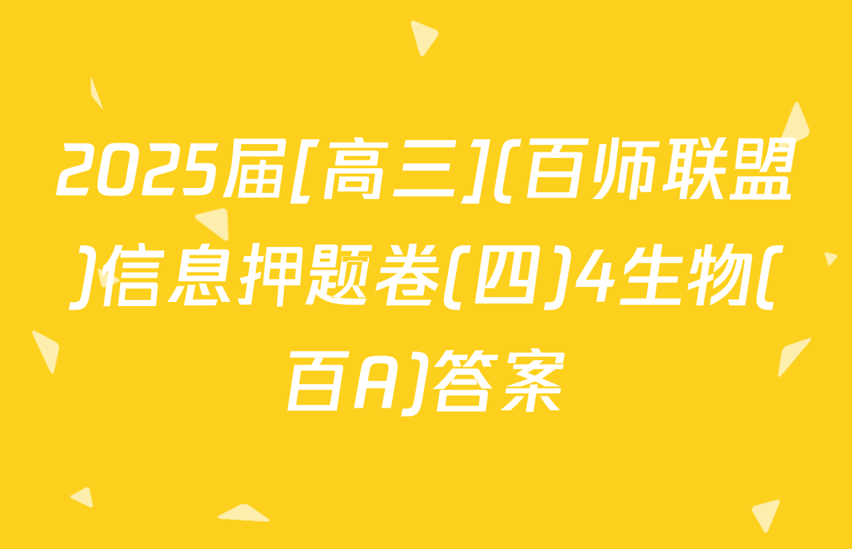 2025届[高三](百师联盟)信息押题卷(四)4生物(百A)答案