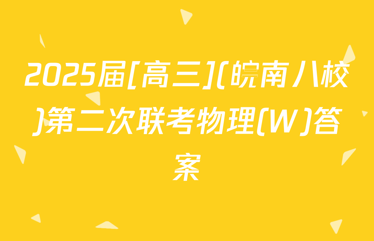 2025届[高三](皖南八校)第二次联考物理(W)答案