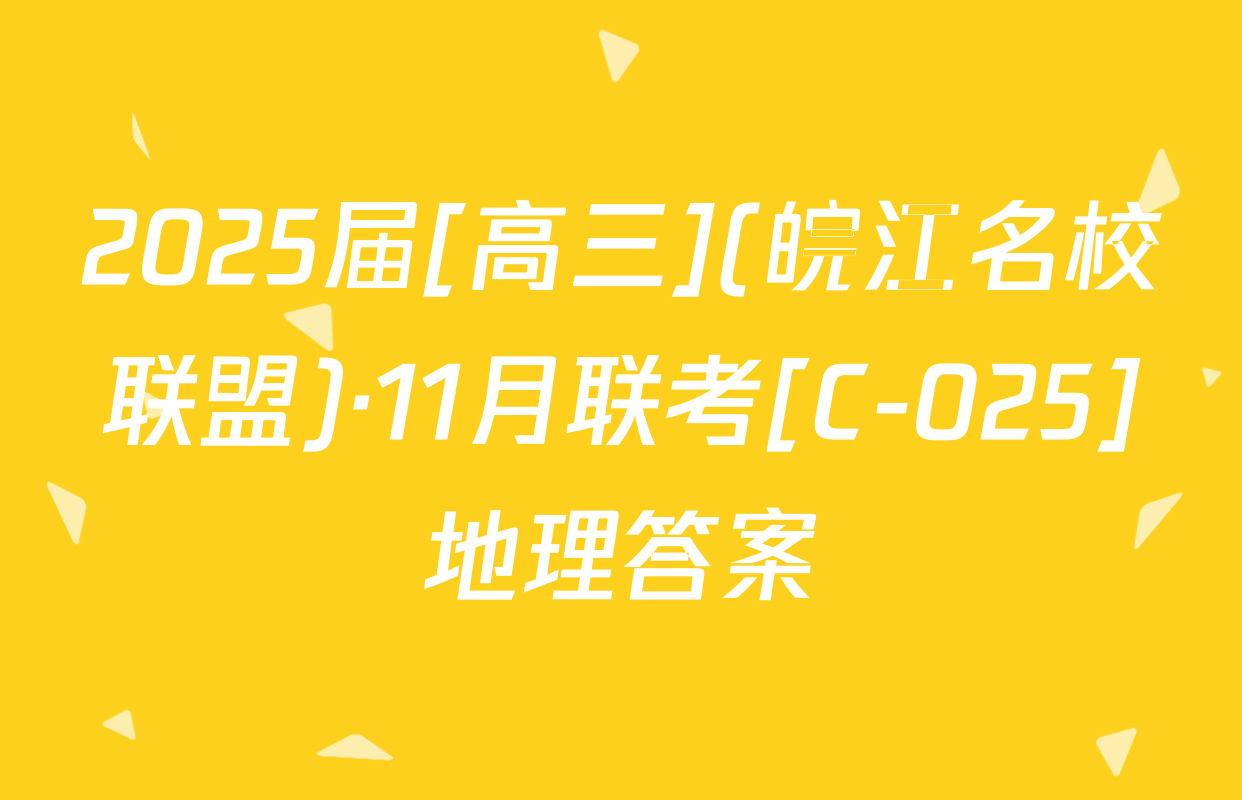 2025届[高三](皖江名校联盟)·11月联考[C-025]地理答案