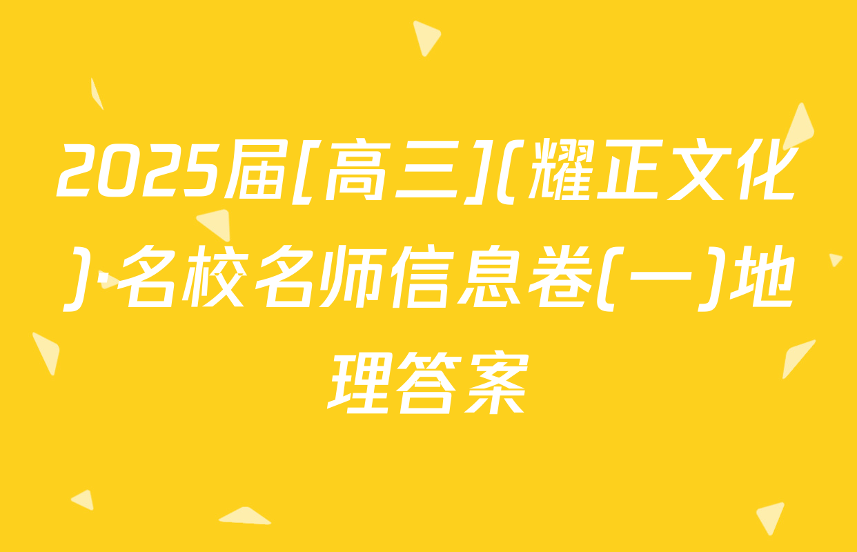 2025届[高三](耀正文化)·名校名师信息卷(一)地理答案