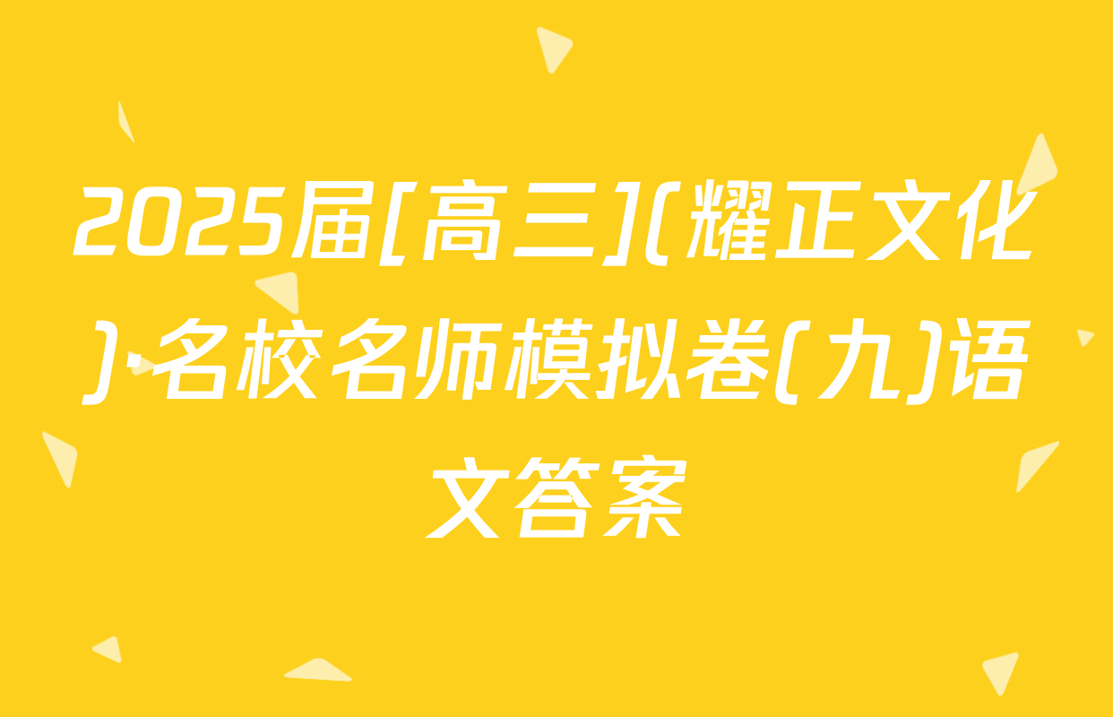 2025届[高三](耀正文化)·名校名师模拟卷(九)语文答案