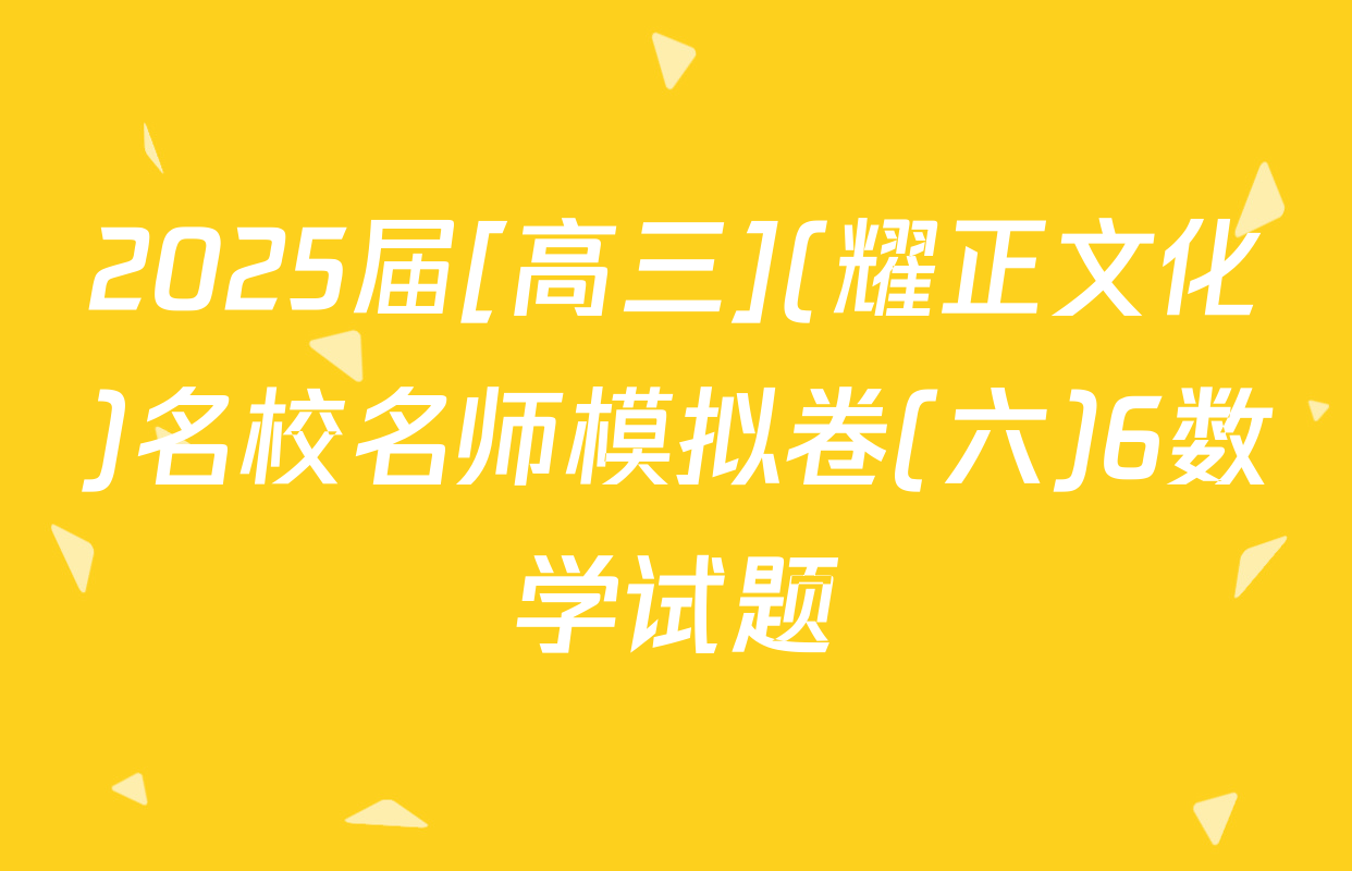 2025届[高三](耀正文化)名校名师模拟卷(六)6数学试题
