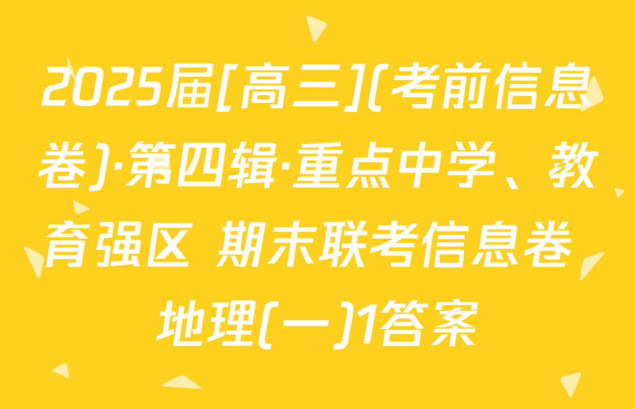 2025届[高三](考前信息卷)·第四辑·重点中学、教育强区 期末联考信息卷 地理(一)1答案
