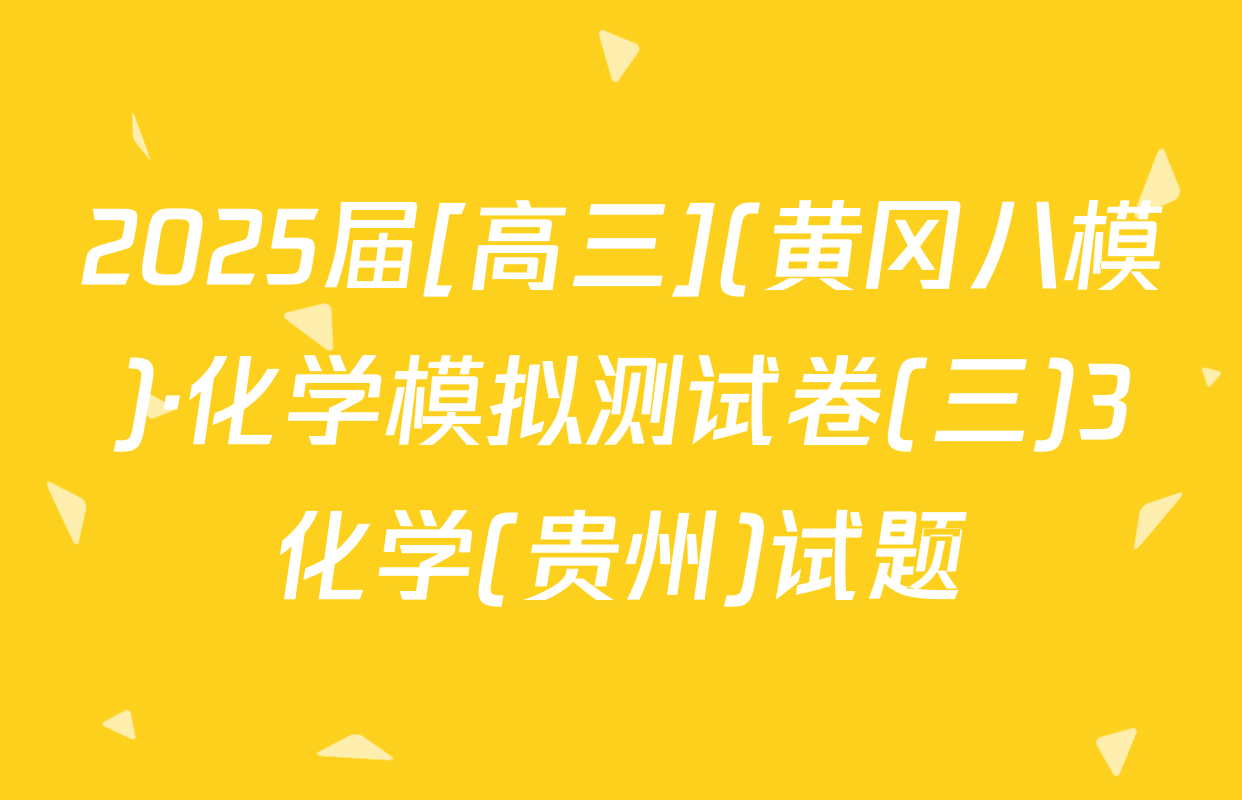 2025届[高三](黄冈八模)·化学模拟测试卷(三)3化学(贵州)试题