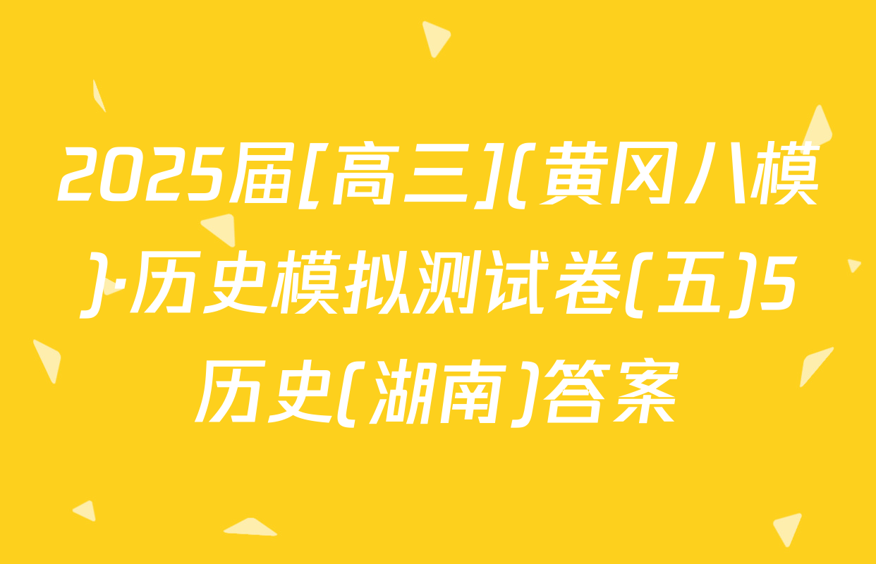 2025届[高三](黄冈八模)·历史模拟测试卷(五)5历史(湖南)答案