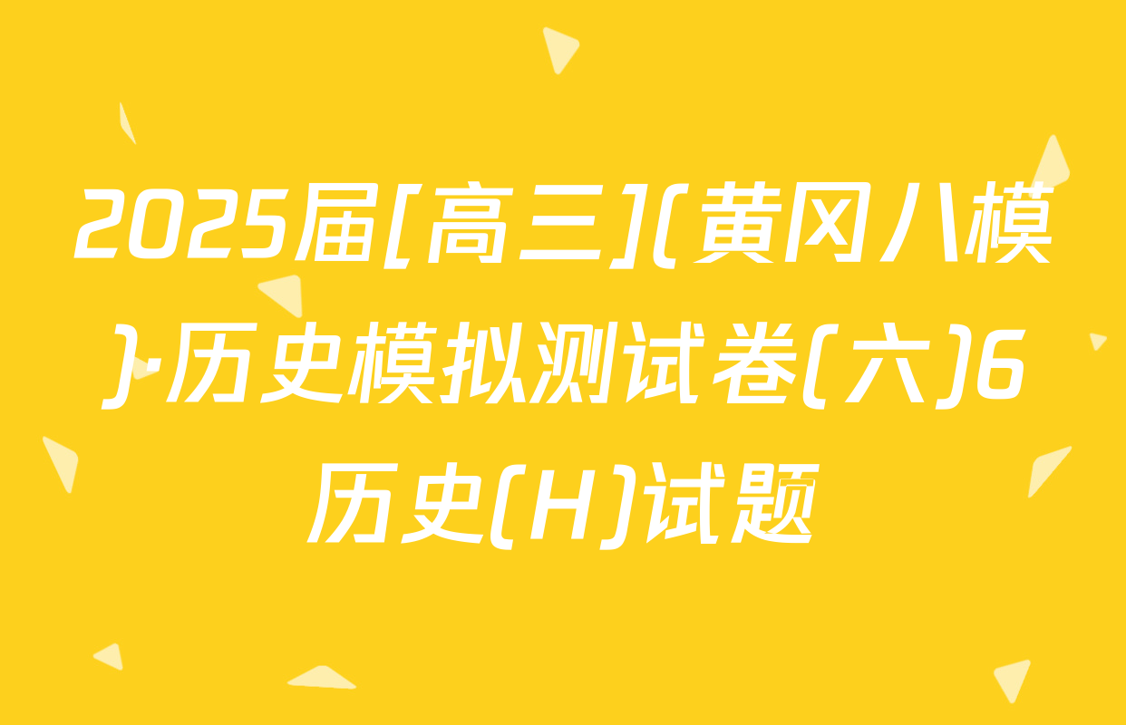 2025届[高三](黄冈八模)·历史模拟测试卷(六)6历史(H)试题