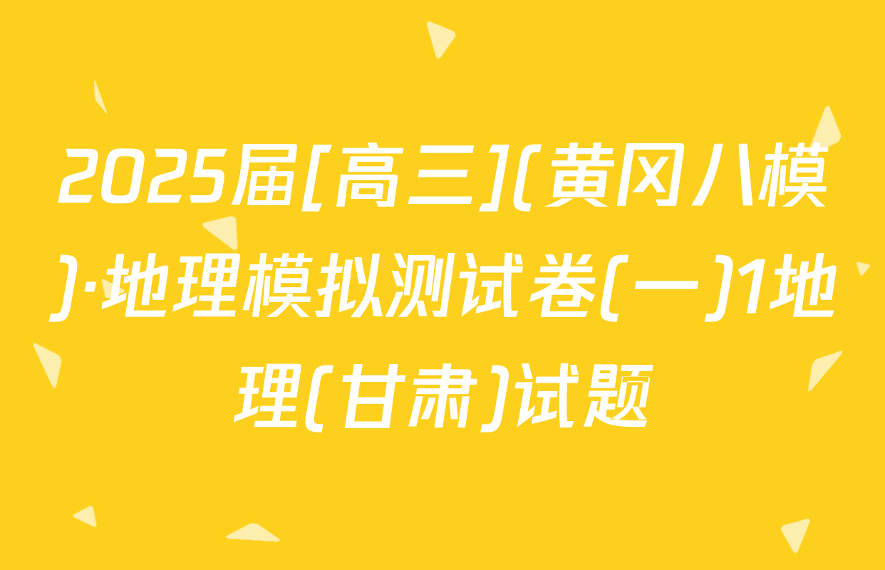 2025届[高三](黄冈八模)·地理模拟测试卷(一)1地理(甘肃)试题