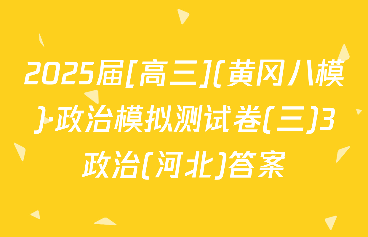 2025届[高三](黄冈八模)·政治模拟测试卷(三)3政治(河北)答案