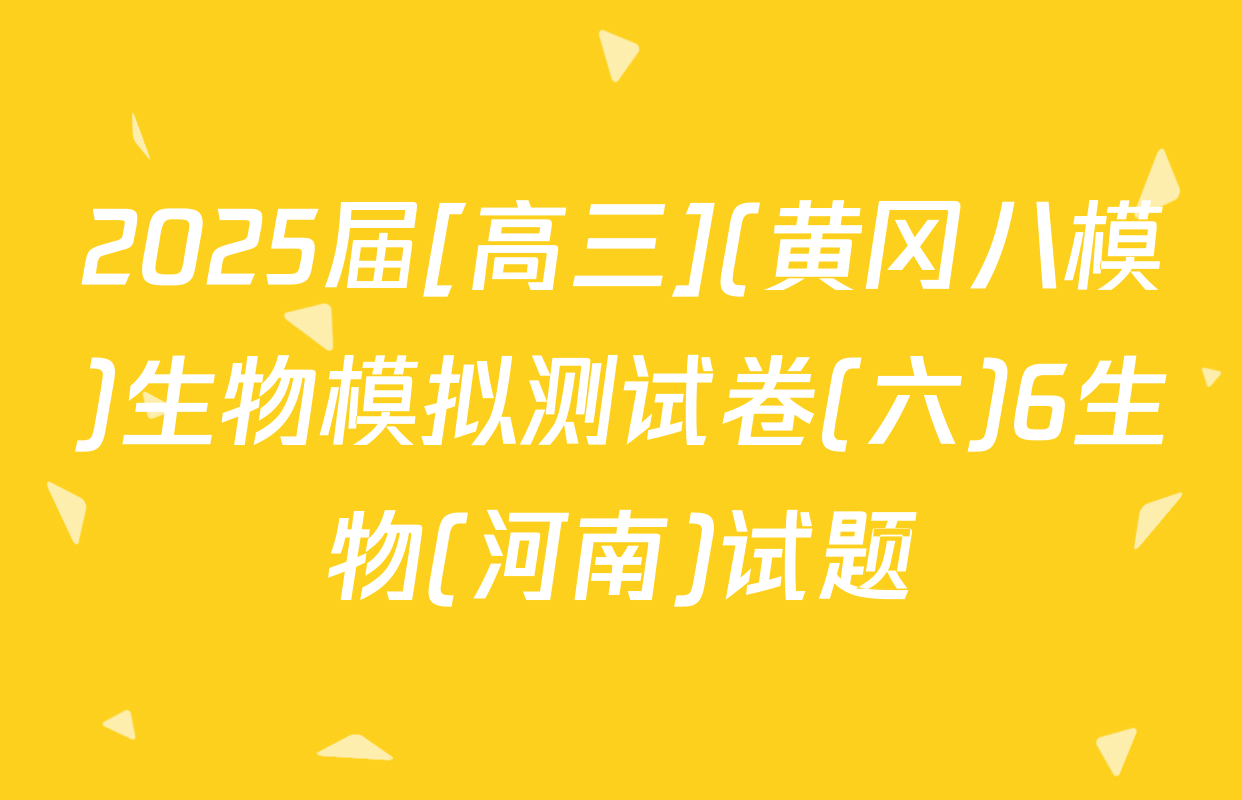 2025届[高三](黄冈八模)生物模拟测试卷(六)6生物(河南)试题