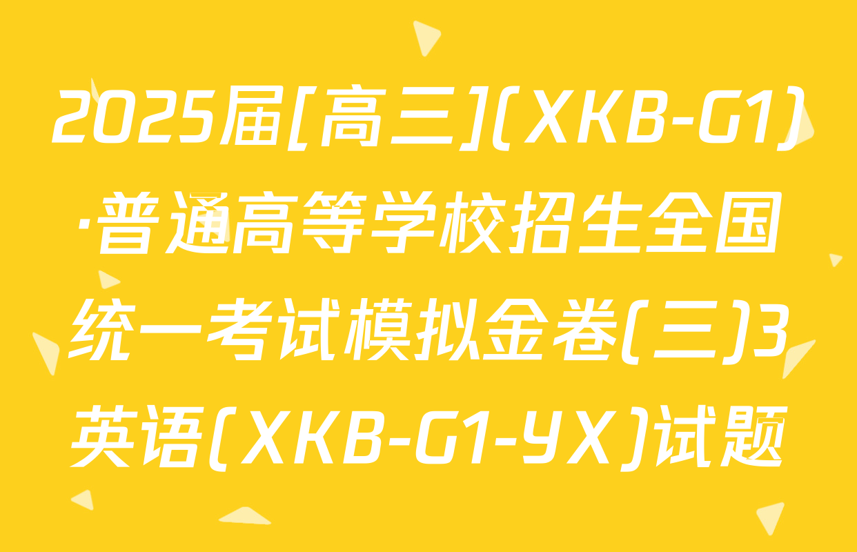 2025届[高三](XKB-G1)·普通高等学校招生全国统一考试模拟金卷(三)3英语(XKB-G1-YX)试题