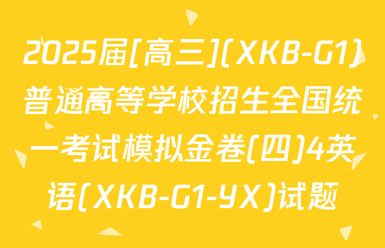2025届[高三](XKB-G1)普通高等学校招生全国统一考试模拟金卷(四)4英语(XKB-G1-YX)试题