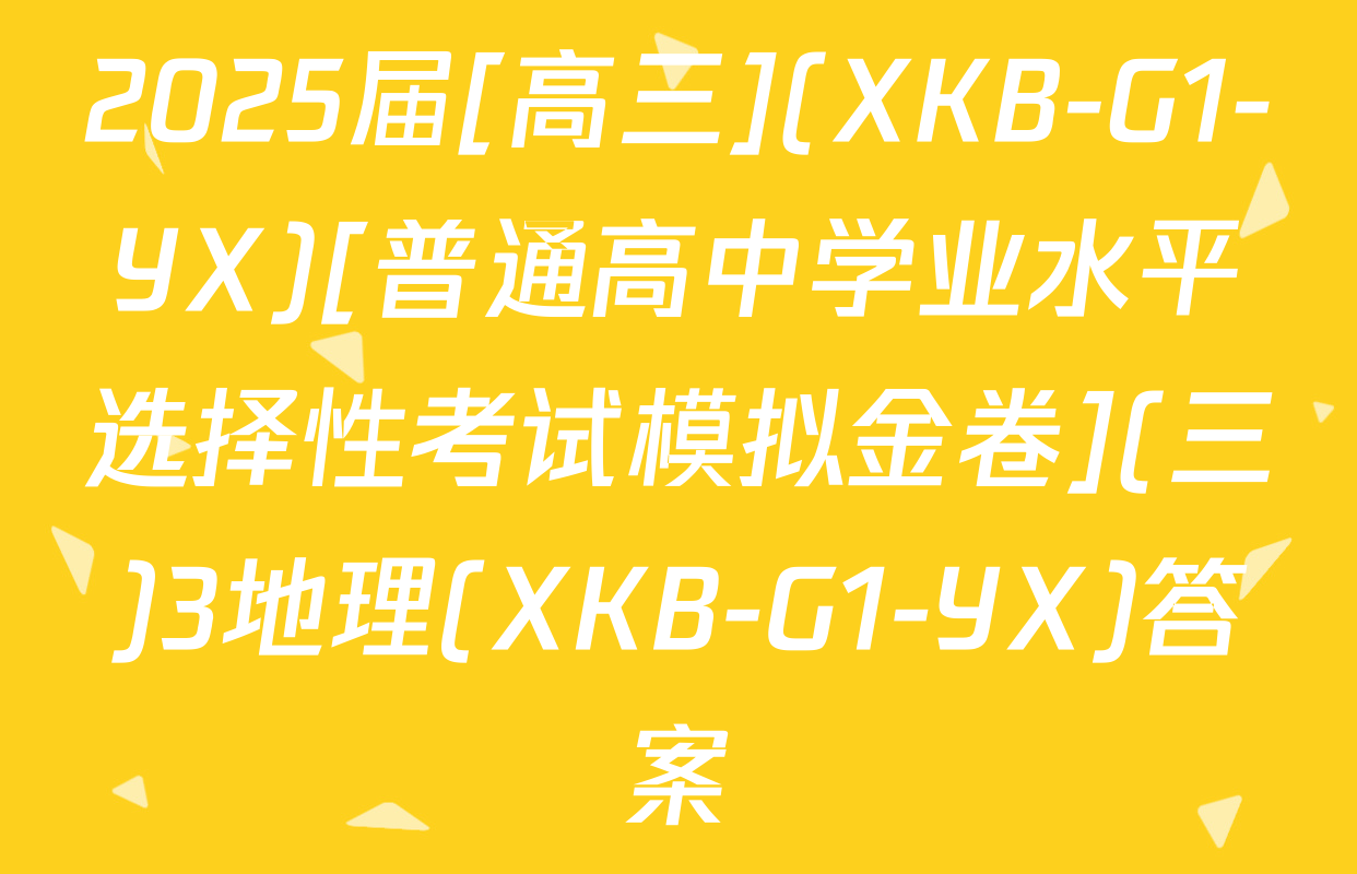 2025届[高三](XKB-G1-YX)[普通高中学业水平选择性考试模拟金卷](三)3地理(XKB-G1-YX)答案