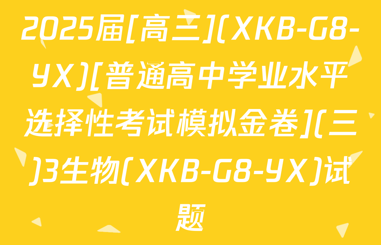 2025届[高三](XKB-G8-YX)[普通高中学业水平选择性考试模拟金卷](三)3生物(XKB-G8-YX)试题