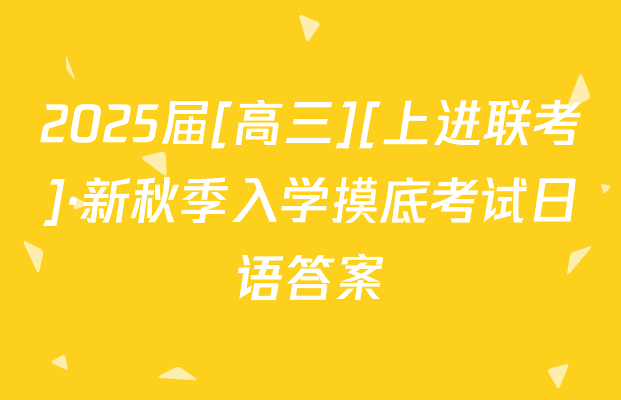 2025届[高三][上进联考]·新秋季入学摸底考试日语答案