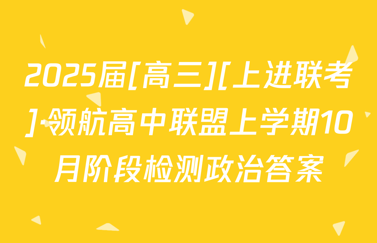 2025届[高三][上进联考]·领航高中联盟上学期10月阶段检测政治答案