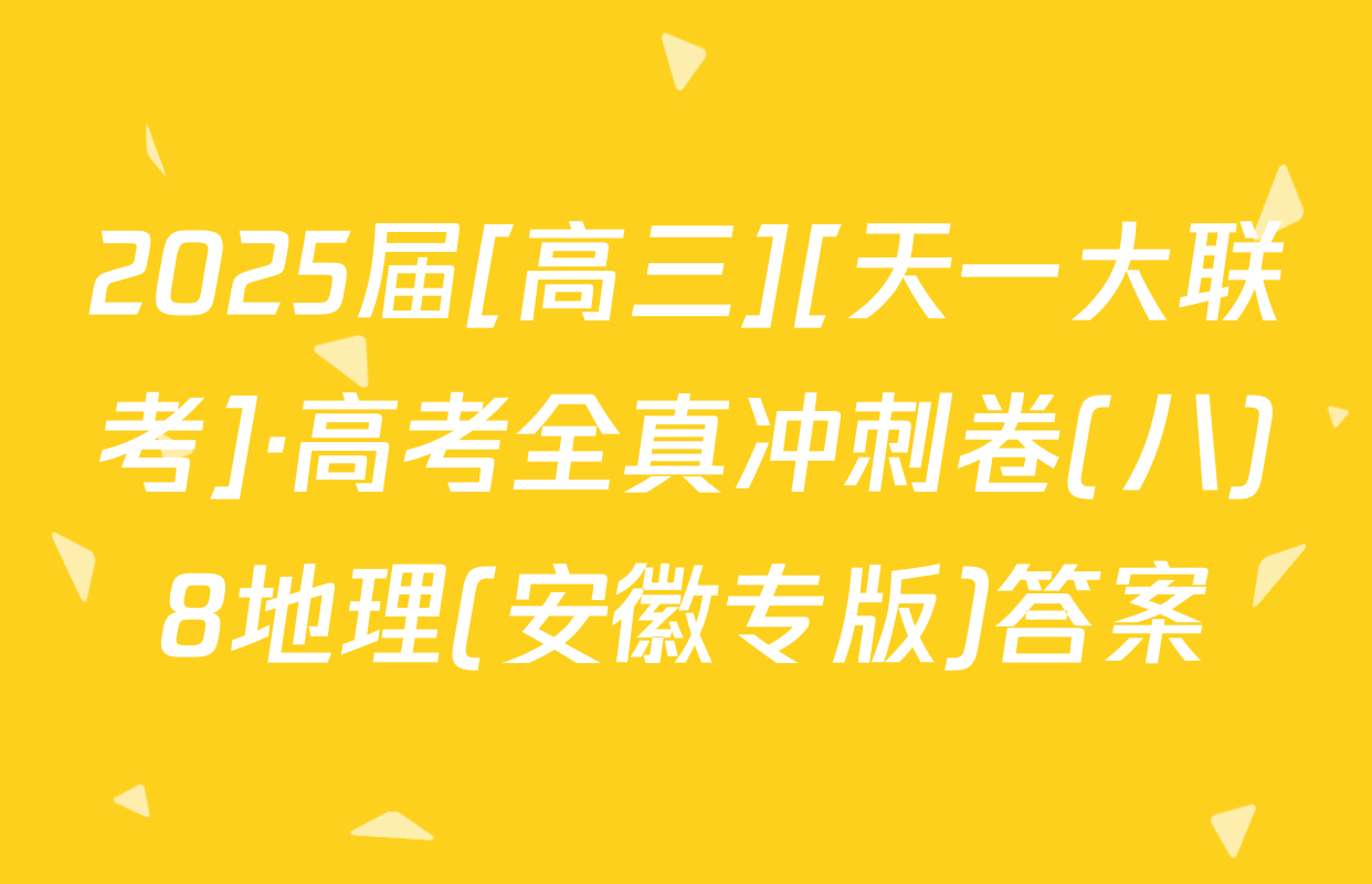 2025届[高三][天一大联考]·高考全真冲刺卷(八)8地理(安徽专版)答案