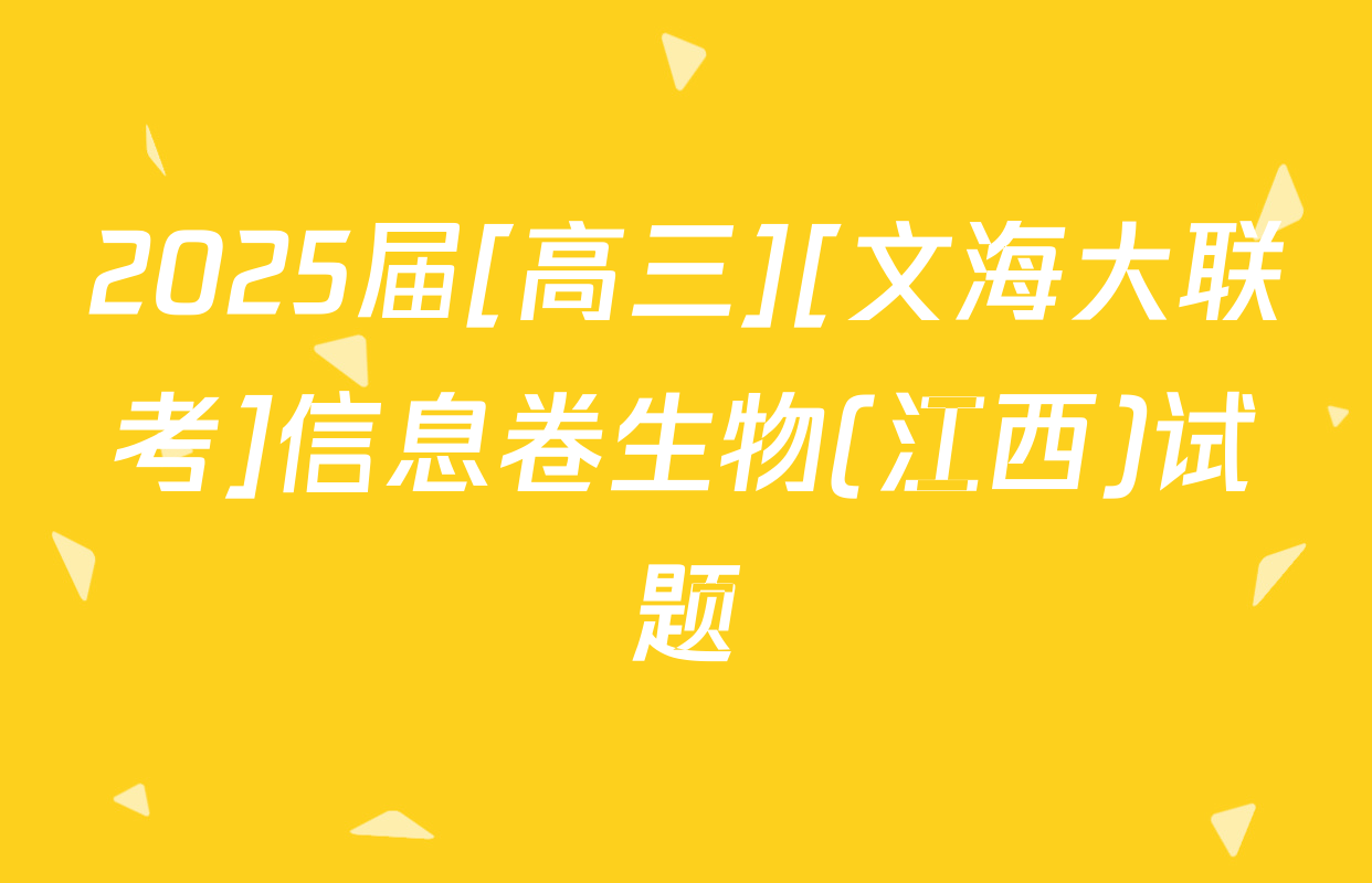 2025届[高三][文海大联考]信息卷生物(江西)试题